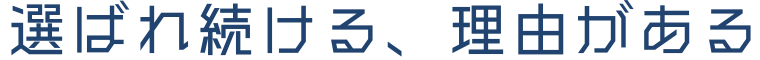 選ばれ続ける、理由がある
